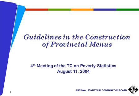 NATIONAL STATISTICAL COORDINATION BOARD 1 Guidelines in the Construction of Provincial Menus 4 th Meeting of the TC on Poverty Statistics August 11, 2004.