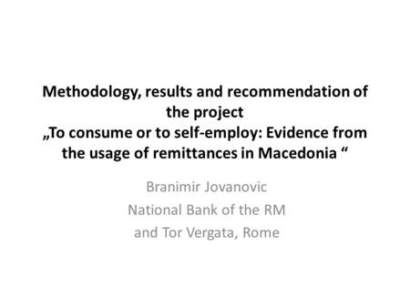 Methodology, results and recommendation of the project „To consume or to self-employ: Evidence from the usage of remittances in Macedonia “ Branimir Jovanovic.