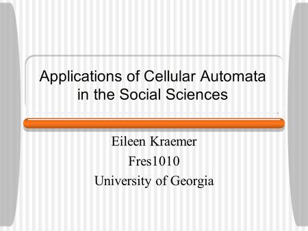Applications of Cellular Automata in the Social Sciences Eileen Kraemer Fres1010 University of Georgia.