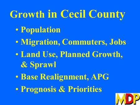 Growth in Cecil County Population Migration, Commuters, Jobs Land Use, Planned Growth, & Sprawl Base Realignment, APG Prognosis & Priorities.