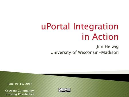 1 June 10-15, 2012 Growing Community; Growing Possibilities uPortal Integration in Action Jim Helwig University of Wisconsin-Madison.