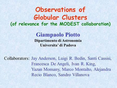 Observations of Globular Clusters (of relevance for the MODEST collaboration) Giampaolo Piotto Dipartimento di Astronomia Universita’ di Padova Collaborators: