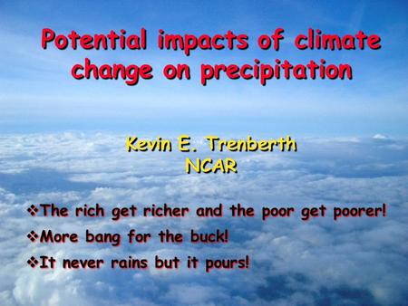 Potential impacts of climate change on precipitation Kevin E. Trenberth NCAR Potential impacts of climate change on precipitation Kevin E. Trenberth NCAR.