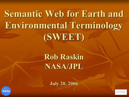 Semantic Web for Earth and Environmental Terminology (SWEET) Rob Raskin NASA/JPL July 20, 2006.