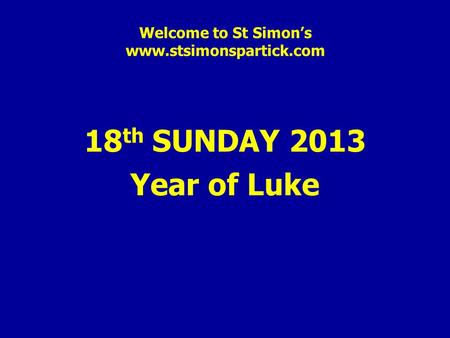 Welcome to St Simon’s www.stsimonspartick.com 18 th SUNDAY 2013 Year of Luke.
