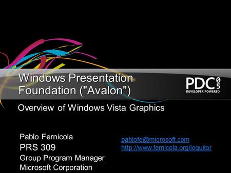 Windows Presentation Foundation (Avalon) Overview of Windows Vista Graphics Pablo Fernicola PRS 309 Group Program Manager Microsoft Corporation