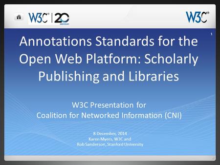 Annotations Standards for the Open Web Platform: Scholarly Publishing and Libraries 8 December, 2014 Karen Myers, W3C and Rob Sanderson, Stanford University.