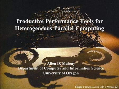 Productive Performance Tools for Heterogeneous Parallel Computing Allen D. Malony Department of Computer and Information Science University of Oregon Shigeo.