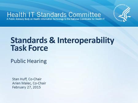 Public Hearing Standards & Interoperability Task Force Stan Huff, Co-Chair Arien Malec, Co-Chair February 27, 2015.