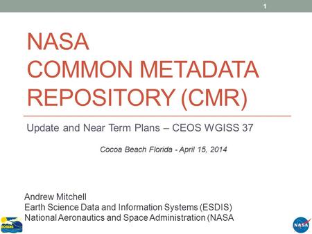 NASA COMMON METADATA REPOSITORY (CMR) Update and Near Term Plans – CEOS WGISS 37 1 Andrew Mitchell Earth Science Data and Information Systems (ESDIS) National.