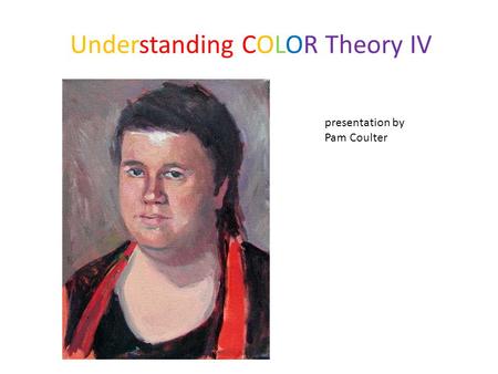 Understanding COLOR Theory IV presentation by Pam Coulter.