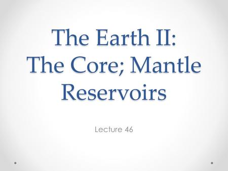 The Earth II: The Core; Mantle Reservoirs Lecture 46.