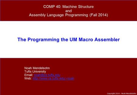 Copyright 2014 – Noah Mendelsohn The Programming the UM Macro Assembler Noah Mendelsohn Tufts University   Web: