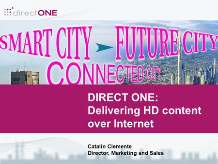 DIRECT ONE: Delivering HD content over Internet Catalin Clemente Director, Marketing and Sales.