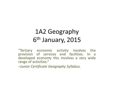 1A2 Geography 6 th January, 2015 “Tertiary economic activity involves the provision of services and facilities. In a developed economy this involves a.