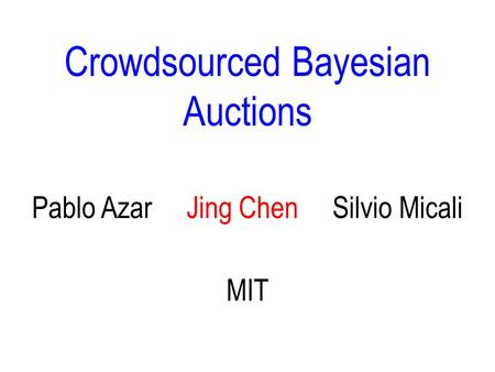 Crowdsourced Bayesian Auctions MIT Pablo Azar Jing Chen Silvio Micali ♦ TexPoint fonts used in EMF. ♦ Read the TexPoint manual before you delete this box.: