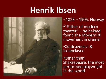 Henrik Ibsen 1828 – 1906, Norway “Father of modern theater” – he helped found the Modernist movement in drama Controversial & iconoclastic Other than Shakespeare,