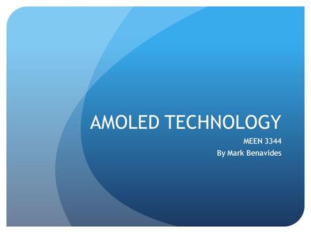 AMOLED TECHNOLOGY MEEN 3344 By Mark Benavides. What is AMOLED? AMOLED is an acronym that stands for Active Matrix Organic Light Emitting Diode. It is.