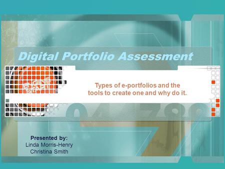 Digital Portfolio Assessment Types of e-portfolios and the tools to create one and why do it.. Presented by: Linda Morris-Henry Christina Smith.