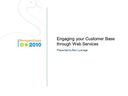Engaging your Customer Base through Web Services Presented by Ben Liyanage.