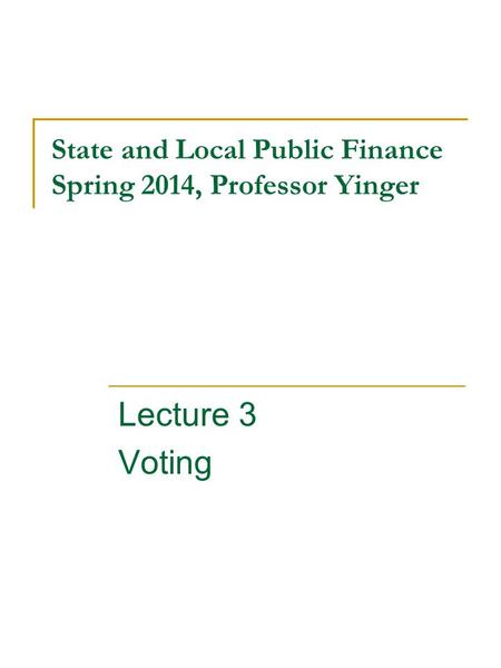 State and Local Public Finance Spring 2014, Professor Yinger Lecture 3 Voting.