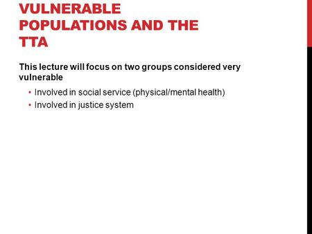 VULNERABLE POPULATIONS AND THE TTA This lecture will focus on two groups considered very vulnerable Involved in social service (physical/mental health)