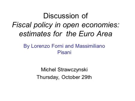 Discussion of Fiscal policy in open economies: estimates for the Euro Area By Lorenzo Forni and Massimiliano Pisani Michel Strawczynski Thursday, October.