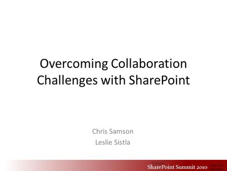 Virtual SharePoint Summit 2010 hosted by Rackspace Overcoming Collaboration Challenges with SharePoint Chris Samson Leslie Sistla Virtual SharePoint Summit.