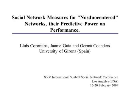 Social Network Measures for “Nosduocentered” Networks, their Predictive Power on Performance. Lluís Coromina, Jaume Guia and Germà Coenders University.