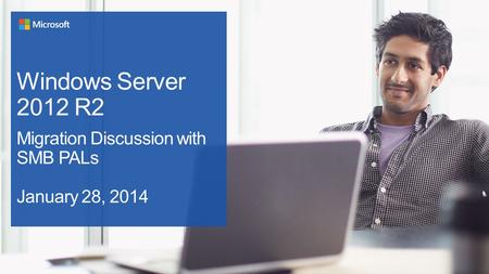 Windows Server 2012 R2 Migration Discussion with SMB PALs January 28, 2014.