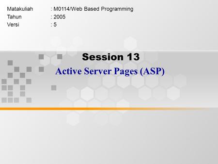 Session 13 Active Server Pages (ASP) Matakuliah: M0114/Web Based Programming Tahun: 2005 Versi: 5.