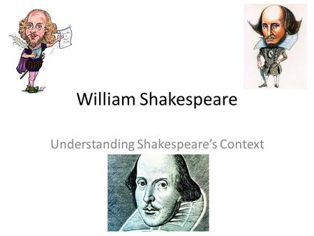 William Shakespeare Understanding Shakespeare’s Context.
