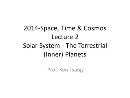 2014-Space, Time & Cosmos Lecture 2 Solar System - The Terrestrial (Inner) Planets Prof. Ken Tsang.