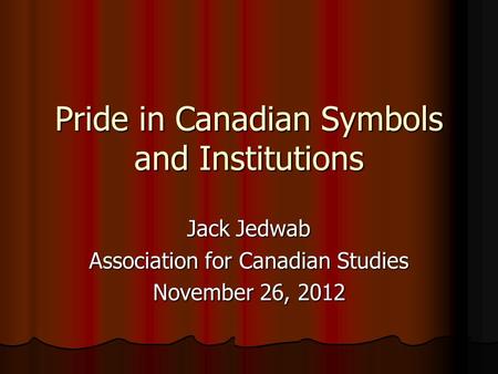 Pride in Canadian Symbols and Institutions Jack Jedwab Association for Canadian Studies November 26, 2012.