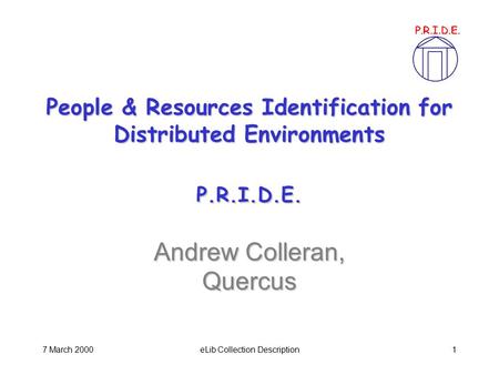 7 March 2000eLib Collection Description1 People & Resources Identification for Distributed Environments P.R.I.D.E. Andrew Colleran, Quercus.