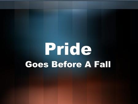 Pride Goes Before A Fall. Pride Is Not… Self-esteem or self-respect (Mt. 22:39; 1 Tim. 4:12) Glorying in Christ (Rom. 16:17) A desire to improve (Heb.