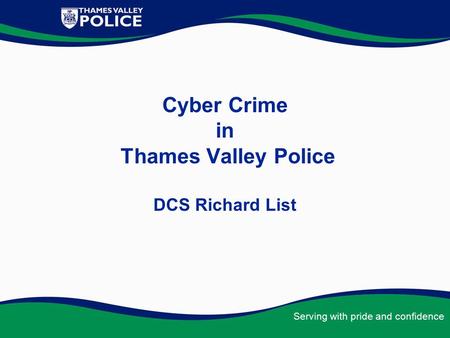 Serving with pride and confidence Cyber Crime in Thames Valley Police DCS Richard List.