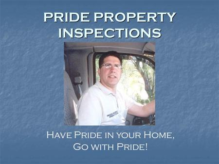PRIDE PROPERTY INSPECTIONS Have Pride in your Home, Go with Pride!