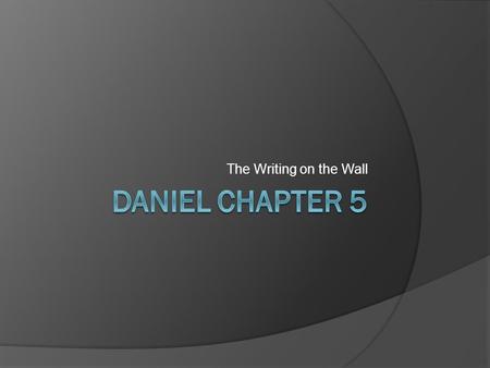 The Writing on the Wall. Setting & Background  Nebuchadnezzar’s rule has now ended, and Belshazzar is now the king  Daniel is now an old man (about.
