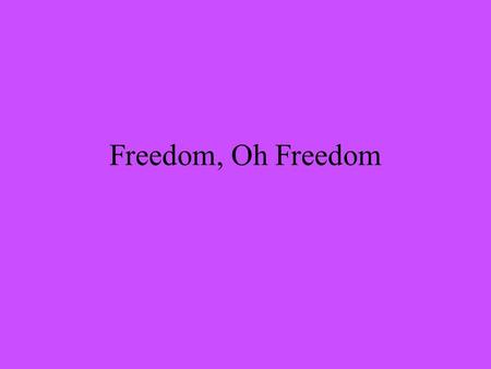 Freedom, Oh Freedom.