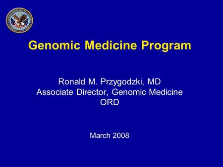 Genomic Medicine Program Ronald M. Przygodzki, MD Associate Director, Genomic Medicine ORD March 2008.