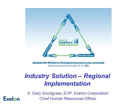 Industry Solution – Regional Implementation S. Gary Snodgrass, EVP, Exelon Corporation Chief Human Resources Officer.