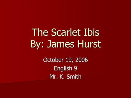 The Scarlet Ibis By: James Hurst October 19, 2006 English 9 Mr. K. Smith.