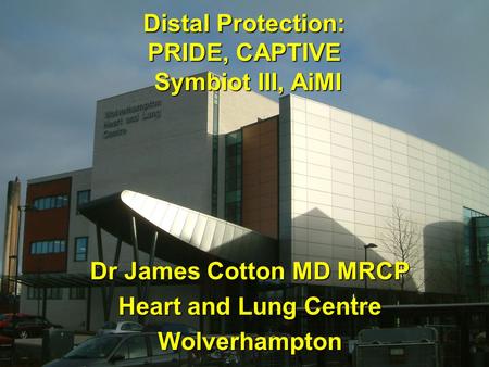 Distal Protection: PRIDE, CAPTIVE Symbiot III, AiMI Dr James Cotton MD MRCP Heart and Lung Centre Wolverhampton.