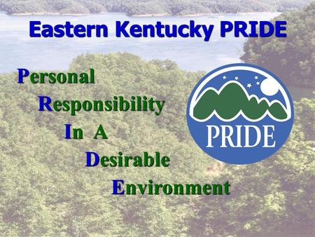 Eastern Kentucky PRIDE Personal Responsibility Responsibility In A In A Desirable Desirable Environment Environment.