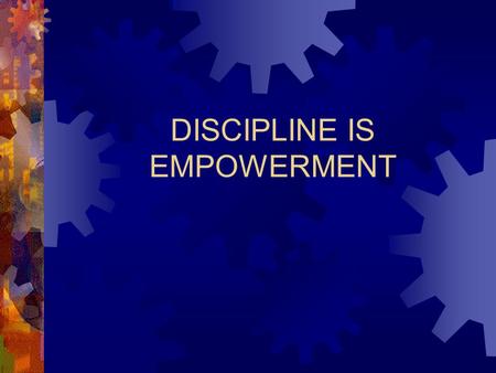 DISCIPLINE IS EMPOWERMENT. Discipline VS. Punishment.