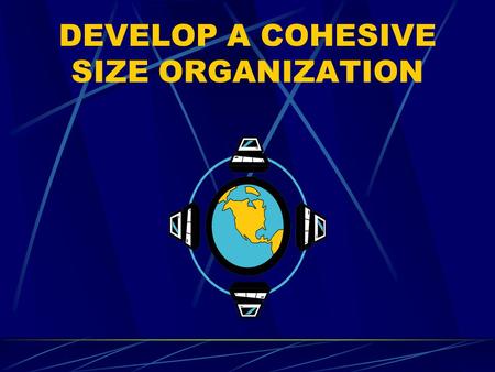 DEVELOP A COHESIVE SIZE ORGANIZATION. PURPOSE To provide information on how to develop a platoon-size organazation by establishing and executing a plan.