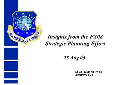 Lt Col Myland Pride AFSPC/XPXP Insights from the FY08 Strategic Planning Effort 25 Aug 05.