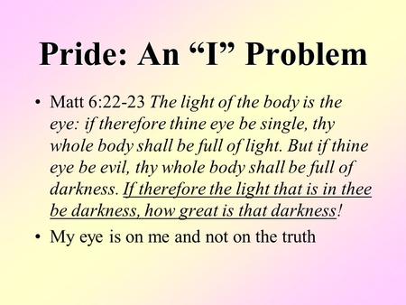 Pride: An “I” Problem Matt 6:22-23 The light of the body is the eye: if therefore thine eye be single, thy whole body shall be full of light. But if thine.