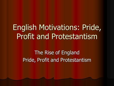 English Motivations: Pride, Profit and Protestantism The Rise of England Pride, Profit and Protestantism.